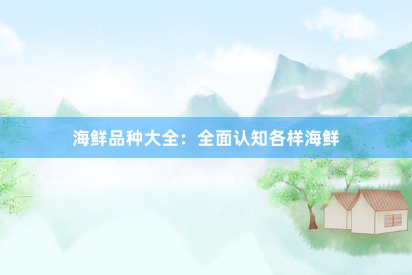 海鲜品种大全:全面认知各样海鲜